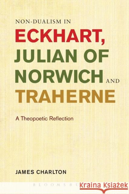 Non-Dualism in Eckhart, Julian of Norwich and Traherne: A Theopoetic Reflection Charlton, James 9781628921335 Bloomsbury Academic