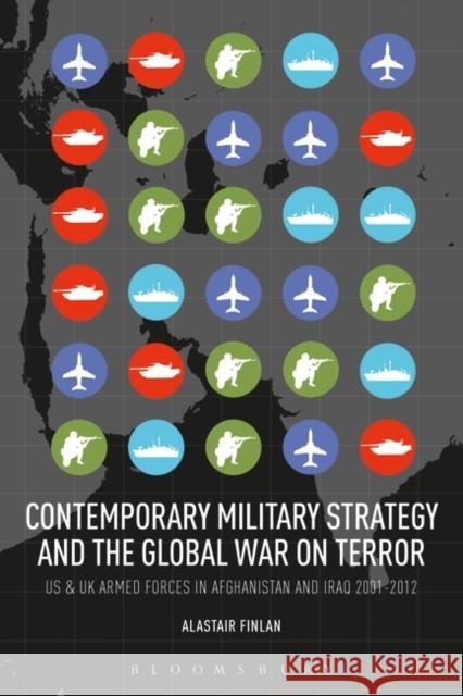Contemporary Military Strategy and the Global War on Terror: Us and UK Armed Forces in Afghanistan and Iraq 2001-2012 Finlan, Alastair 9781628921458