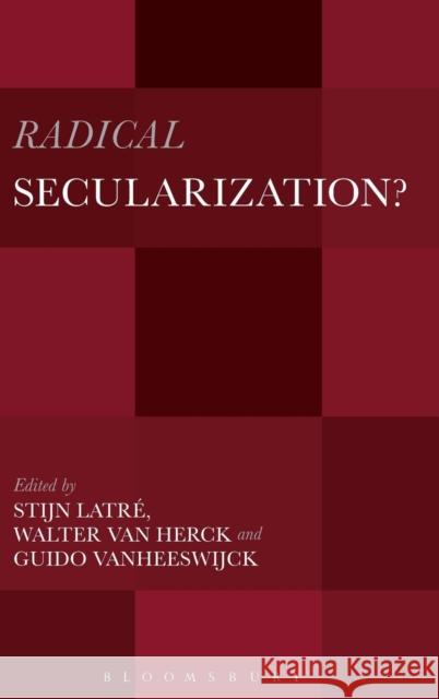 Radical Secularization?: An Inquiry Into the Religious Roots of Secular Culture Latré, Stijn 9781628921786 Bloomsbury Academic