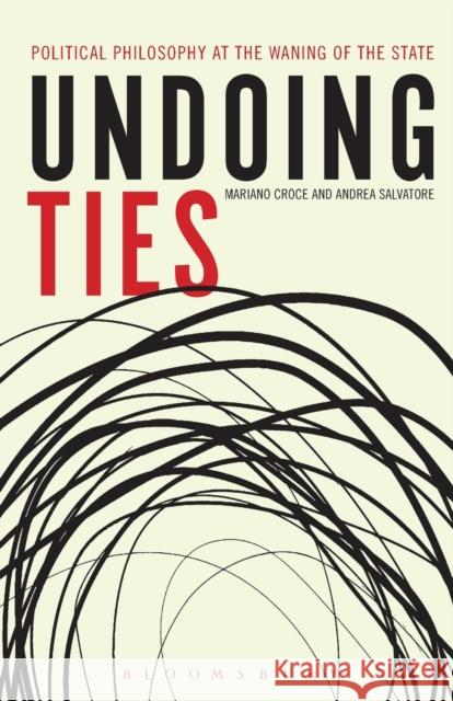 Undoing Ties: Political Philosophy at the Waning of the State Mariano Croce 9781628922028 Bloomsbury Academic