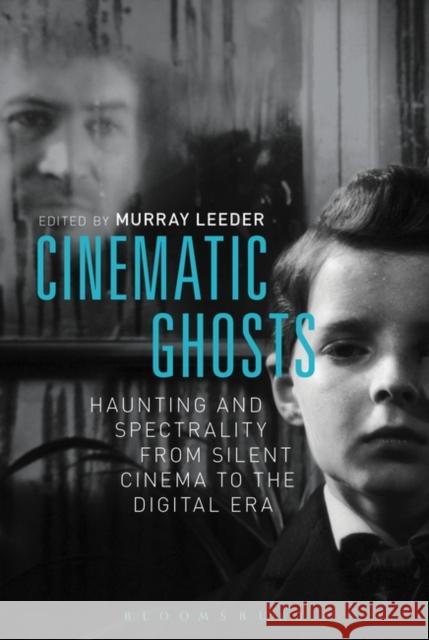 Cinematic Ghosts: Haunting and Spectrality from Silent Cinema to the Digital Era Murray Leeder 9781628922134 Bloomsbury Academic