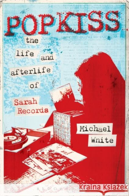 Popkiss: The Life and Afterlife of Sarah Records White, Michael 9781628922189 Bloomsbury Academic