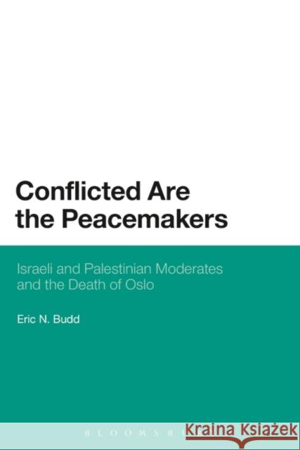 Conflicted Are the Peacemakers: Israeli and Palestinian Moderates and the Death of Oslo Budd, Eric N. 9781628922578 Bloomsbury Academic