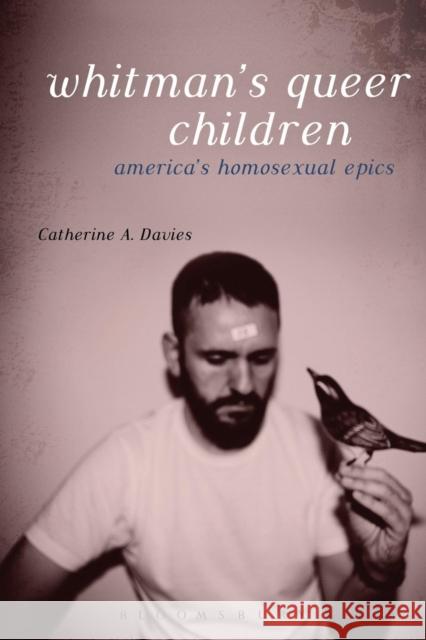 Whitman's Queer Children: America's Homosexual Epics Davies, Catherine A. 9781628923186 Bloomsbury Academic