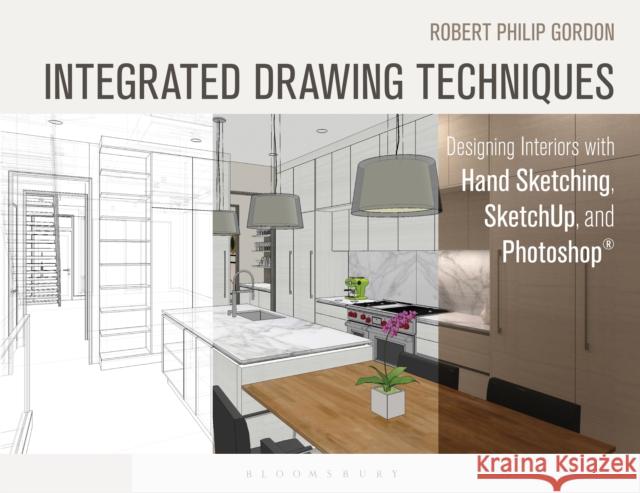 Integrated Drawing Techniques: Designing Interiors with Hand Sketching, SketchUp, and Photoshop Robert Philip Gordon (Columbia College-Chicago, USA) 9781628923353