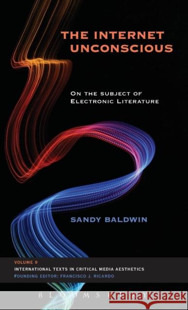 The Internet Unconscious: On the Subject of Electronic Literature Sandy Baldwin 9781628923384 Bloomsbury Academic