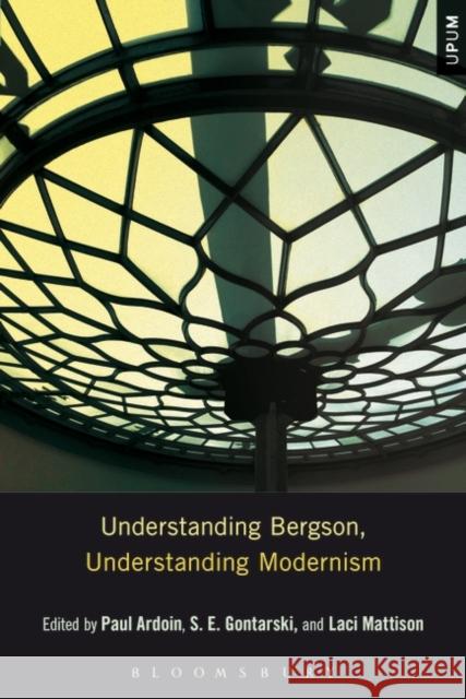Understanding Bergson, Understanding Modernism S. E. Gontarski Paul Ardoin Laci Mattison 9781628923476