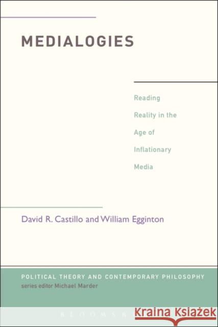 Medialogies: Reading Reality in the Age of Inflationary Media David R. Castillo William Egginton Michael Marder 9781628923599 Bloomsbury Academic