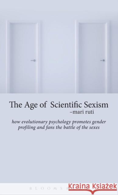 The Age of Scientific Sexism: How Evolutionary Psychology Promotes Gender Profiling and Fans the Battle of the Sexes Mari Ruti 9781628923803