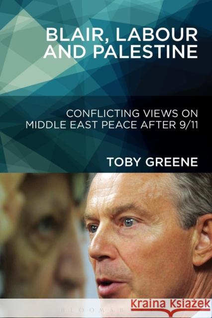 Blair, Labour, and Palestine: Conflicting Views on Middle East Peace After 9/11 Greene, Toby 9781628923995 Bloomsbury Academic