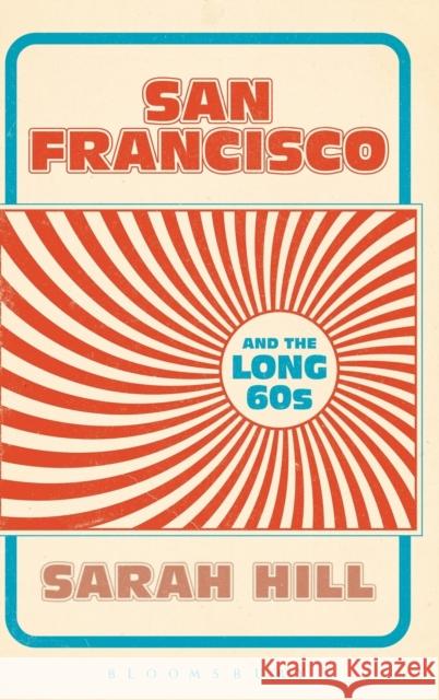 San Francisco and the Long 60s Sarah Hill 9781628924206 Bloomsbury Academic