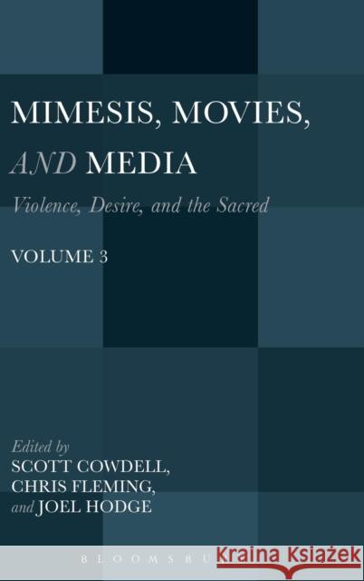 Mimesis, Movies, and Media: Violence, Desire, and the Sacred, Volume 3 Scott Cowdell Chris Fleming Joel Hodge 9781628924640 Bloomsbury Academic