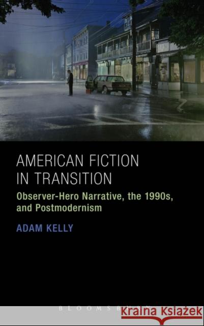 American Fiction in Transition: Observer-Hero Narrative, the 1990s, and Postmodernism Kelly, Adam 9781628925302 Bloomsbury Academic