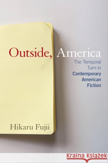 Outside, America: The Temporal Turn in Contemporary American Fiction Hikaru Fujii 9781628925364