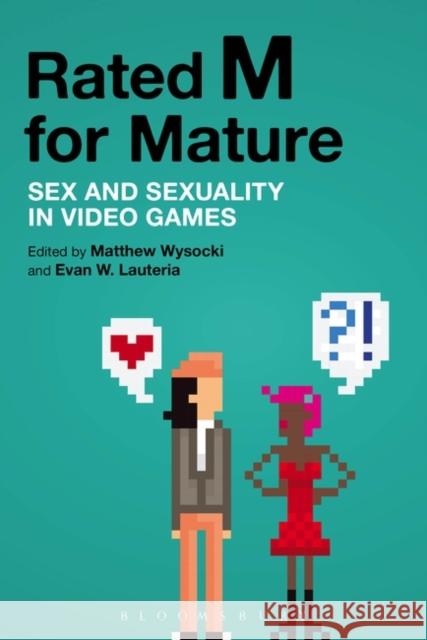 Rated M for Mature: Sex and Sexuality in Video Games Dr. Matthew Wysocki (Flagler College, USA), Evan W. Lauteria (University of California Davis, USA) 9781628925777 Bloomsbury Publishing Plc