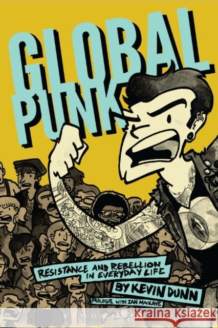 Global Punk: Resistance and Rebellion in Everyday Life Kevin Dunn 9781628926040 Bloomsbury Academic