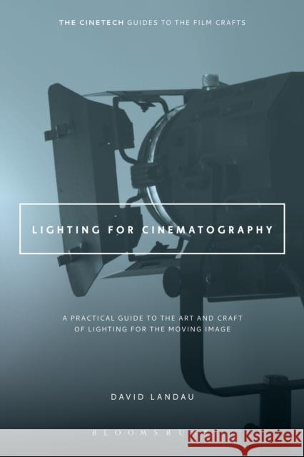 Lighting for Cinematography: A Practical Guide to the Art and Craft of Lighting for the Moving Image Landau, David 9781628926927 Bloomsbury Publishing Plc