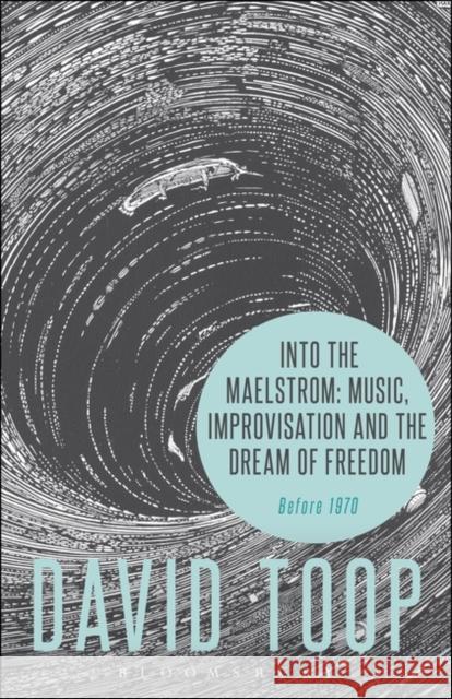 Into the Maelstrom: Music, Improvisation and the Dream of Freedom: Before 1970 David Toop (London College of Communication, UK) 9781628927696 Bloomsbury Publishing Plc