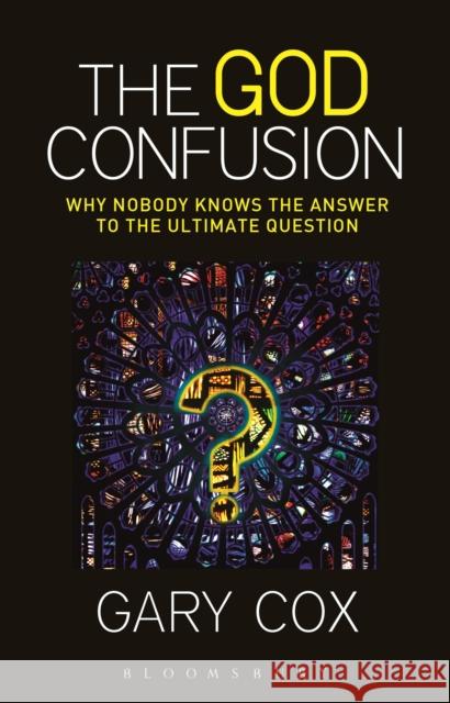 The God Confusion: Why Nobody Knows the Answer to the Ultimate Question Gary Cox 9781628929706 Bloomsbury Academic