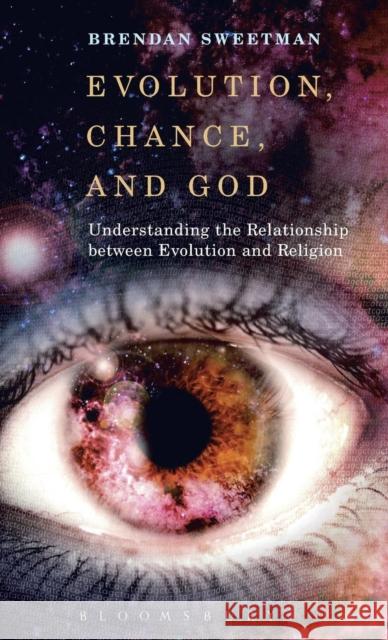 Evolution, Chance, and God: Understanding the Relationship Between Evolution and Religion Brendan Sweetman 9781628929850 Bloomsbury Academic