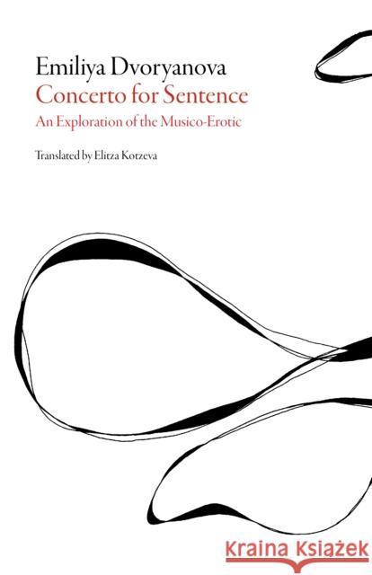 Concerto for Sentence: An Exploration of the Musico-Erotic Emiliya Dvoryanova 9781628970777 Dalkey Archive Press