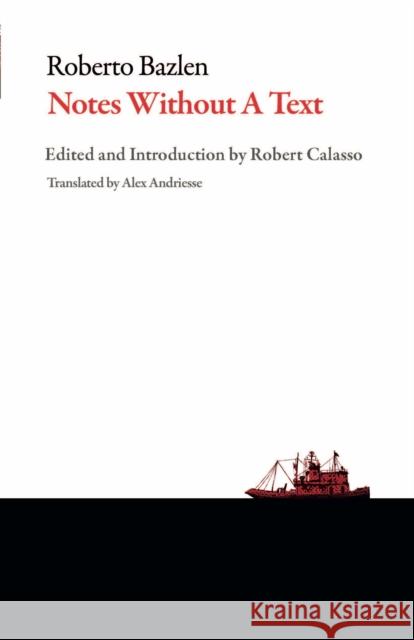 Notes Without a Text and Other Writings Roberto Bazlen Alex Andriesse Roberto Calasso 9781628973129
