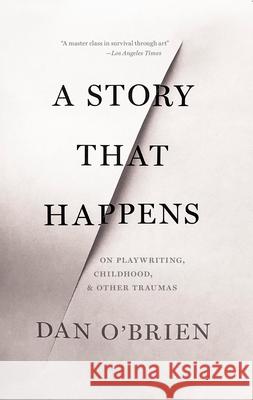 A Story That Happens: On Playwriting, Childhood, & Other Traumas Dan O'Brien 9781628973839 Dalkey Archive Press