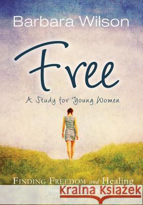 Free: Finding Freedom and Healing from Your Past Barbara Wilson 9781629030470