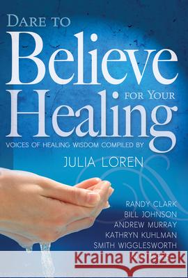 Dare to Believe for Your Healing: Voices of Healing Wisdom Julia Loren 9781629111629