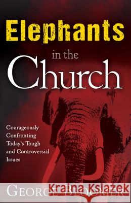 Elephants in the Church: Courageously Confronting Today's Tough and Controversial Issues George Bloomer 9781629112350 Whitaker House