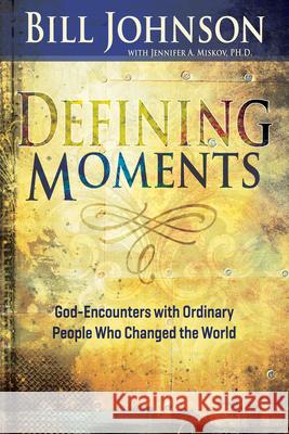 Defining Moments: God-Encounters with Ordinary People Who Changed the World Bill Johnson 9781629115474 Whitaker House