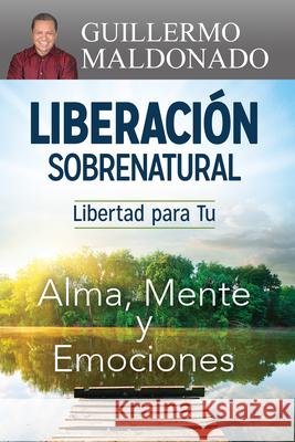 Liberación Sobrenatural: Libertad Para Tu Alma, Mente Y Emociones Guillermo Maldonado 9781629116006 Whitaker House Spanish