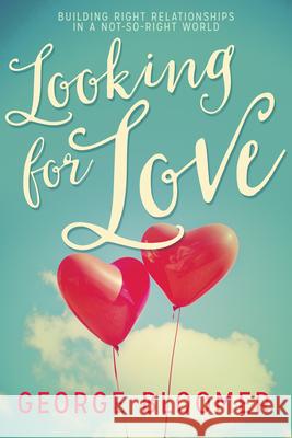 Looking for Love: Building Right Relationships in a Not-So-Right World George Bloomer 9781629117874
