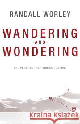 Wandering and Wondering: The Process That Brings Purpose Randall Worley 9781629119069 Whitaker House