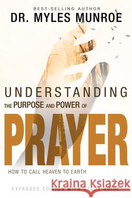 Understanding the Purpose and Power of Prayer: How to Call Heaven to Earth Myles Munroe 9781629119175 Whitaker House