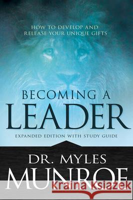 Becoming a Leader: How to Develop and Release Your Unique Gifts (Expanded Edition with Study Guide) Munroe, Myles 9781629119212 Whitaker House