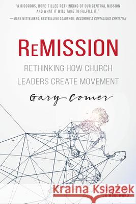 Remission: Rethinking How Church Leaders Create Movement Gary S. Comer Jr. Woodward 9781629119434