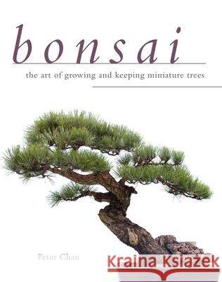 Bonsai: The Art of Growing and Keeping Miniature Trees Peter Chan 9781629141688 