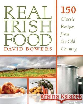 Real Irish Food: 150 Classic Recipes from the Old Country David Bowers 9781629143149 Skyhorse Publishing