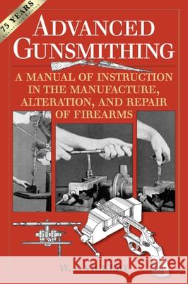 Advanced Gunsmithing: A Manual of Instruction in the Manufacture, Alteration, and Repair of Firearms (75th Anniversary Edition) W. F. Vickery 9781629144382 Skyhorse Publishing