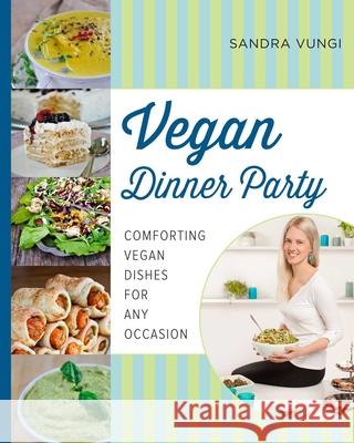 Vegan Dinner Party: Comforting Vegan Dishes for Any Occasion Sandra Vungi 9781629145242 Skyhorse Publishing