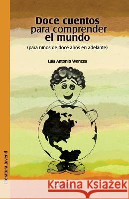 Doce Cuentos Para Comprender El Mundo (Para Ninos de Doce En Adelante) Luis Antonio Wences 9781629151304