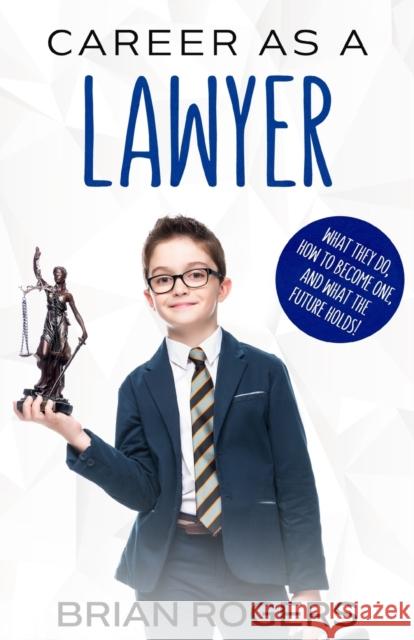 Career As a Lawyer: What They Do, How to Become One, and What the Future Holds! Brian, Rogers 9781629170305 Golgotha Press, Inc.