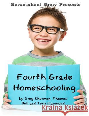 Fourth Grade Homeschooling: Math, Science and Social Science Lessons, Activities, and Questions Greg Sherman Thomas Bell Terri Raymond 9781629172491