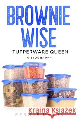 Brownie Wise, Tupperware Queen: A Biography Fergus Mason Lifecaps 9781629174099