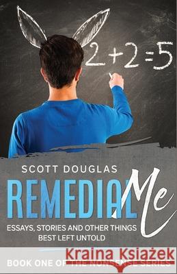 Remedial Me: Essays, Stories, and Other things Best Left Untold Scott Douglas 9781629174570 SL Editions