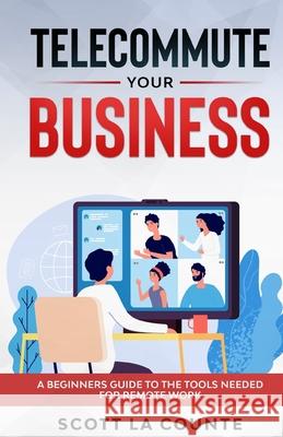 Telecommute Your Business: A Beginners Guide to the Tools Needed for Remote Work Scott L 9781629174648 SL Editions