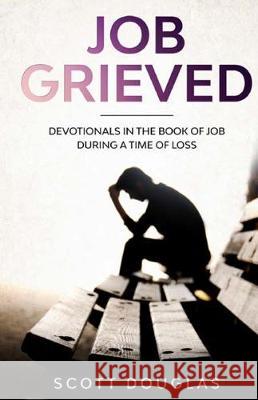Job Grieved: Devotionals In the Book of Job During A Time of Loss Scott L 9781629175065 SL Editions