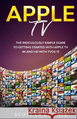 Apple TV: A Ridiculously Simple Guide to Getting Started with Apple TV 4K and HD with TVOS 13 Scott L 9781629175089 SL Editions