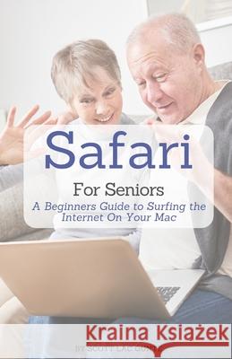 Safari For Seniors: A Beginners Guide to Surfing the Internet On Your Mac Scott L 9781629175188 SL Editions